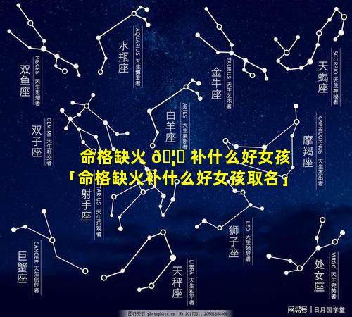 命格缺火 🦈 补什么好女孩「命格缺火补什么好女孩取名」